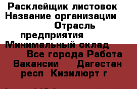 Расклейщик листовок › Название организации ­ Ego › Отрасль предприятия ­ BTL › Минимальный оклад ­ 20 000 - Все города Работа » Вакансии   . Дагестан респ.,Кизилюрт г.